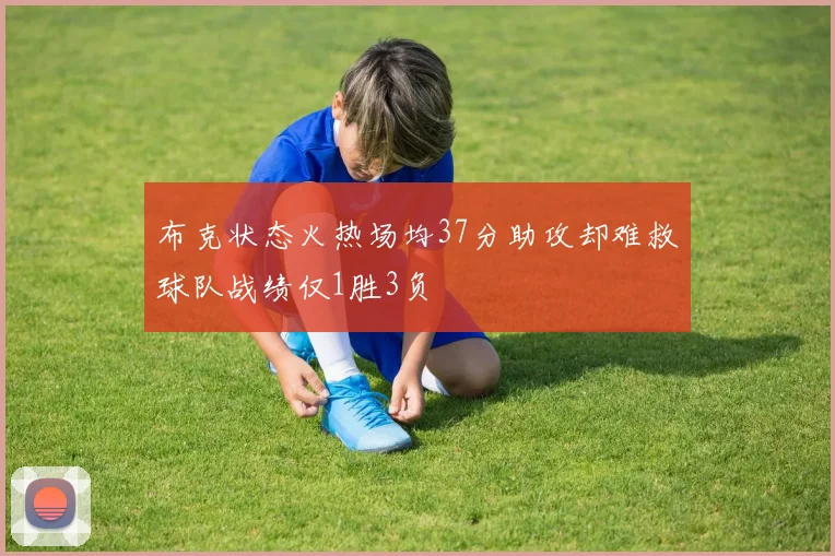 布克状态火热场均37分助攻却难救球队战绩仅1胜3负