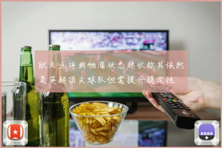 欧文点评利物浦状态起伏称其依然是英超顶尖球队但需提升稳定性