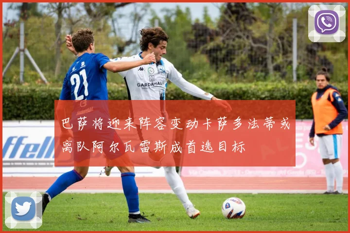 巴萨将迎来阵容变动卡萨多法蒂或离队阿尔瓦雷斯成首选目标