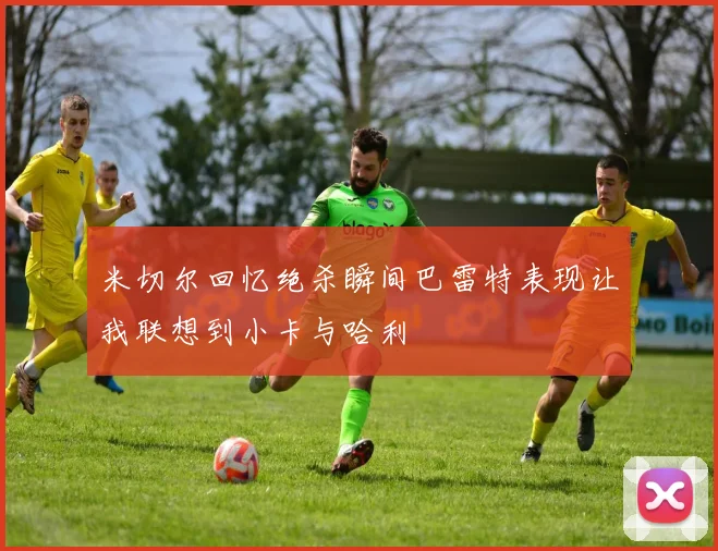 米切尔回忆绝杀瞬间巴雷特表现让我联想到小卡与哈利