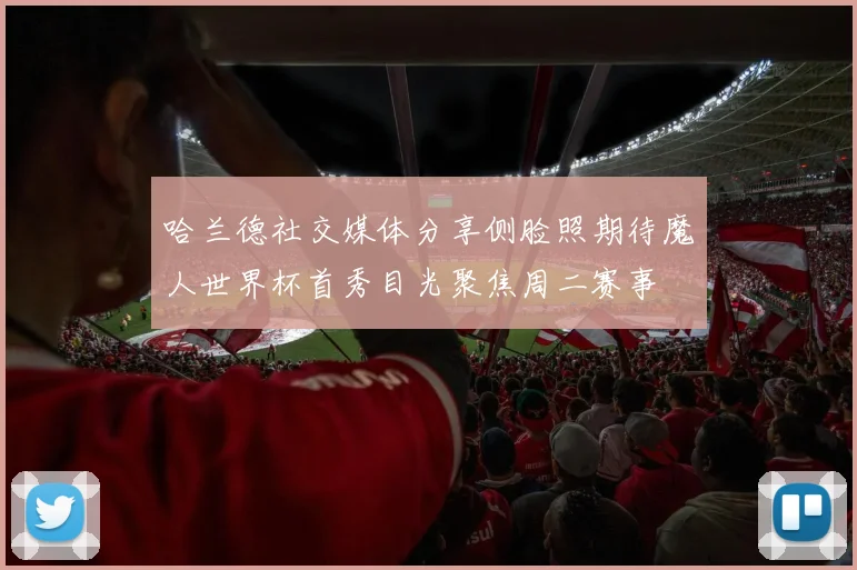 哈兰德社交媒体分享侧脸照期待魔人世界杯首秀目光聚焦周二赛事